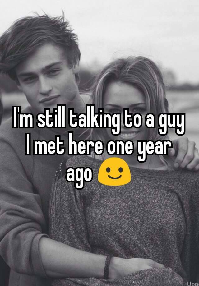 i-m-still-talking-to-a-guy-i-met-here-one-year-ago