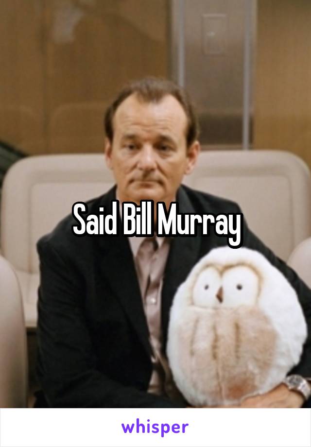 Said Bill Murray