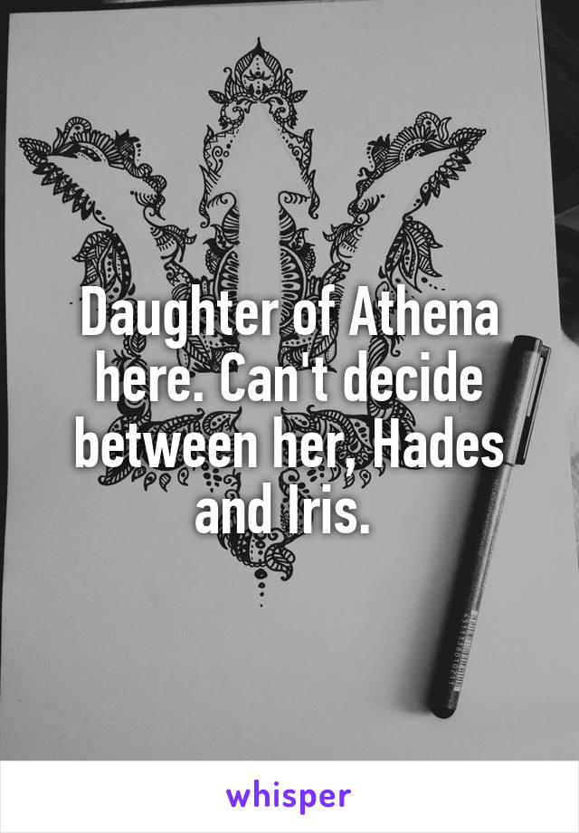 Daughter of Athena here. Can't decide between her, Hades and Iris. 