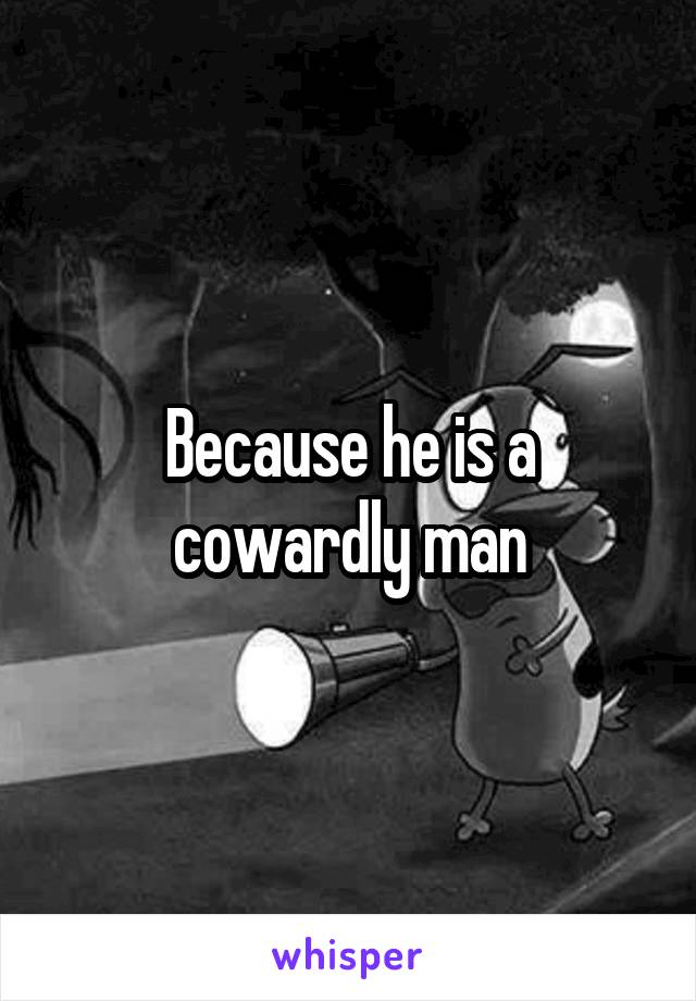 because-he-is-a-cowardly-man