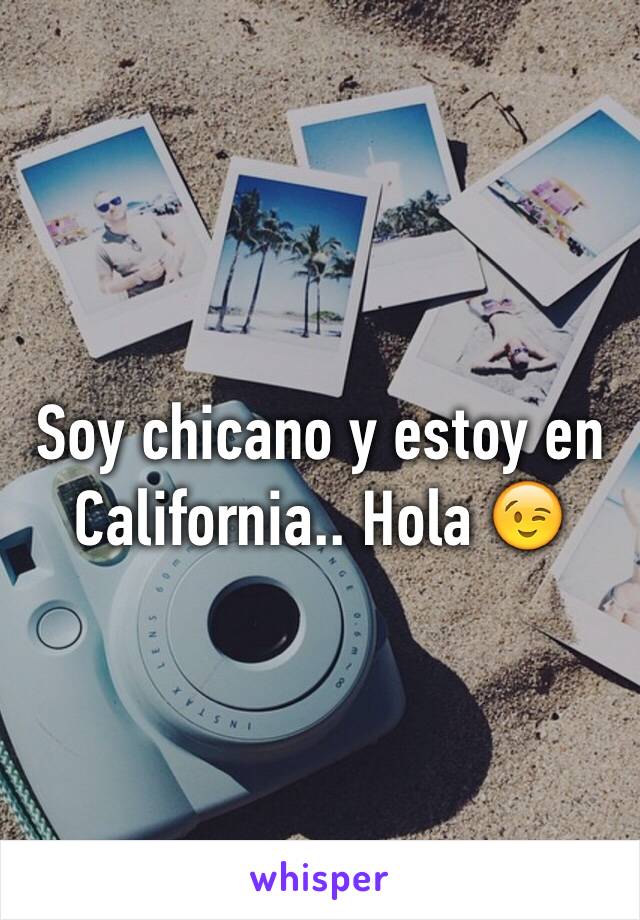 Soy chicano y estoy en California.. Hola 😉