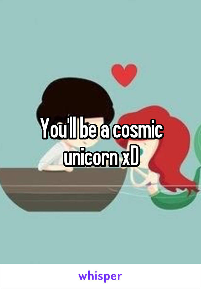 You'll be a cosmic unicorn xD