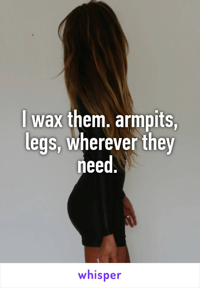 I wax them. armpits, legs, wherever they need. 