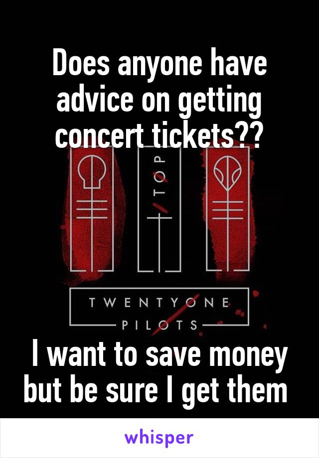 Does anyone have advice on getting concert tickets??





I want to save money but be sure I get them 