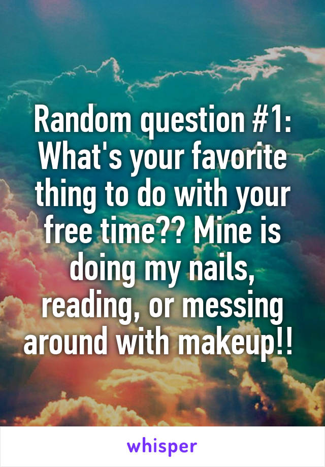 Random question #1: What's your favorite thing to do with your free time?? Mine is doing my nails, reading, or messing around with makeup!! 