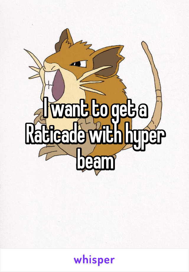 I want to get a Raticade with hyper beam