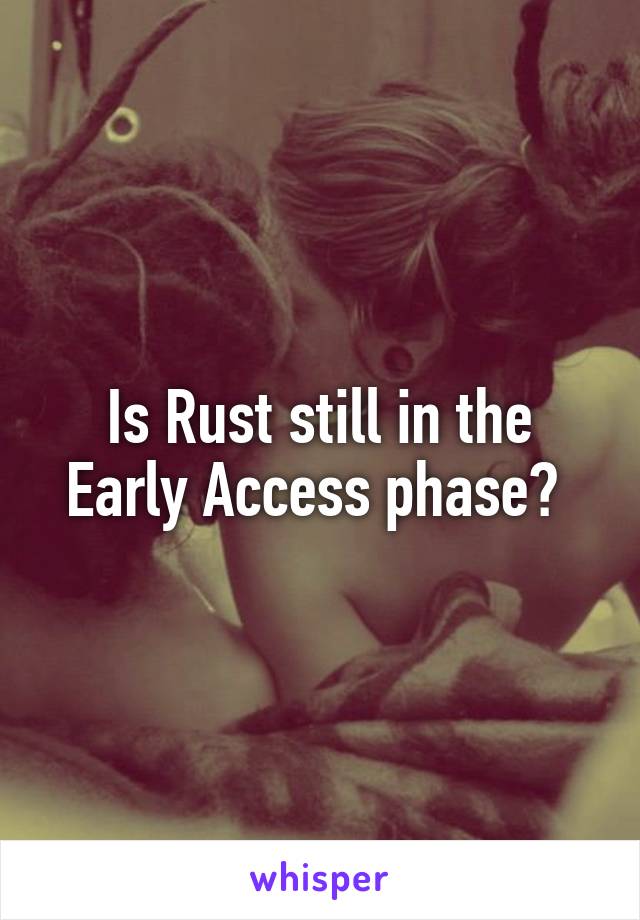 Is Rust still in the Early Access phase? 