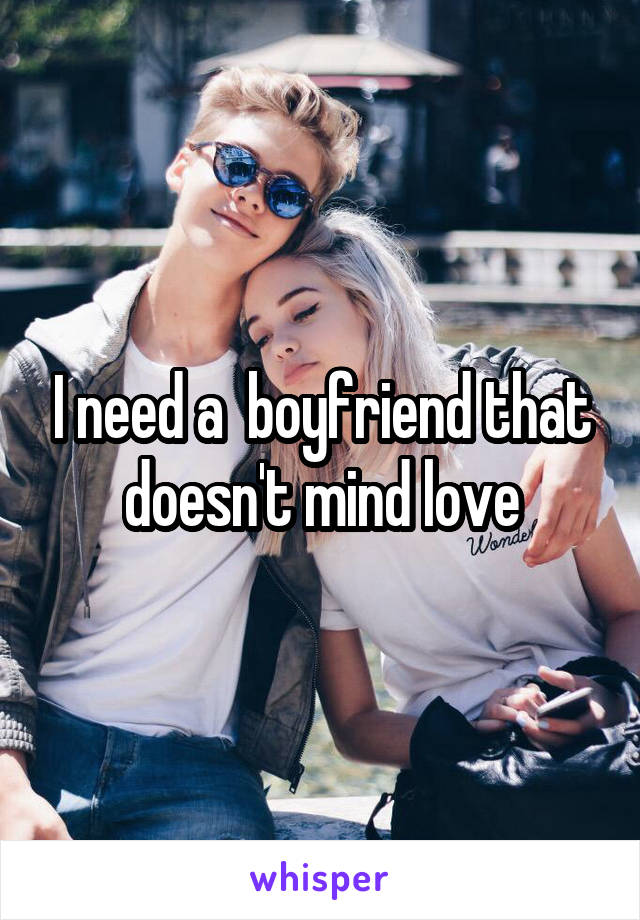 I need a  boyfriend that doesn't mind love