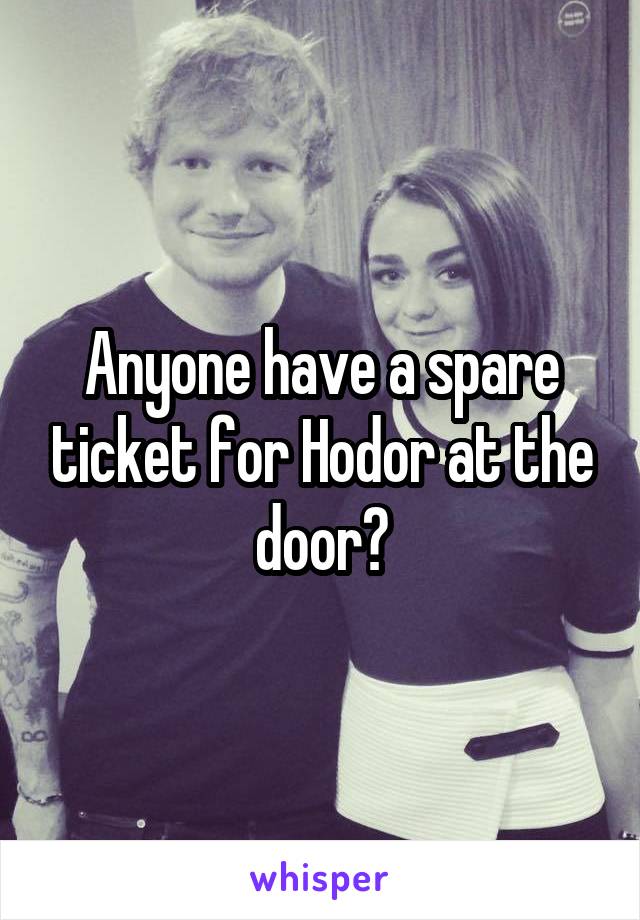 Anyone have a spare ticket for Hodor at the door?
