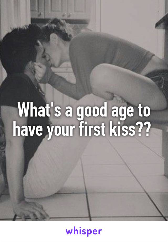 What's a good age to have your first kiss?? 