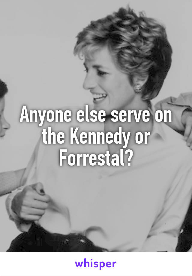 Anyone else serve on the Kennedy or Forrestal?