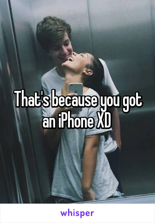 That's because you got an iPhone XD 