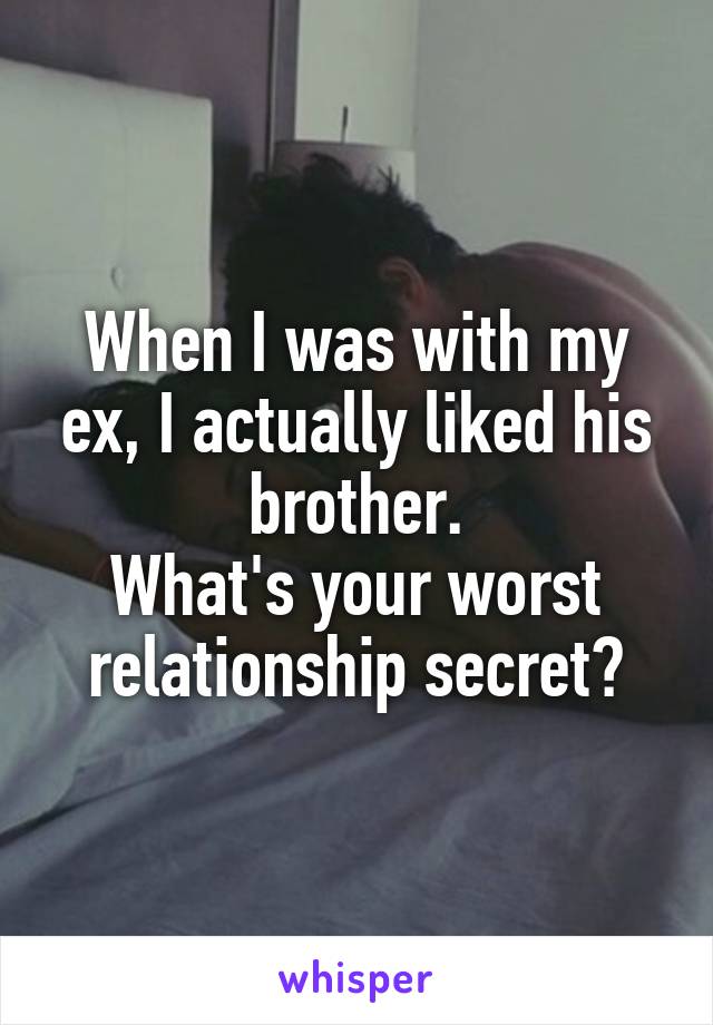 When I was with my ex, I actually liked his brother.
What's your worst relationship secret?