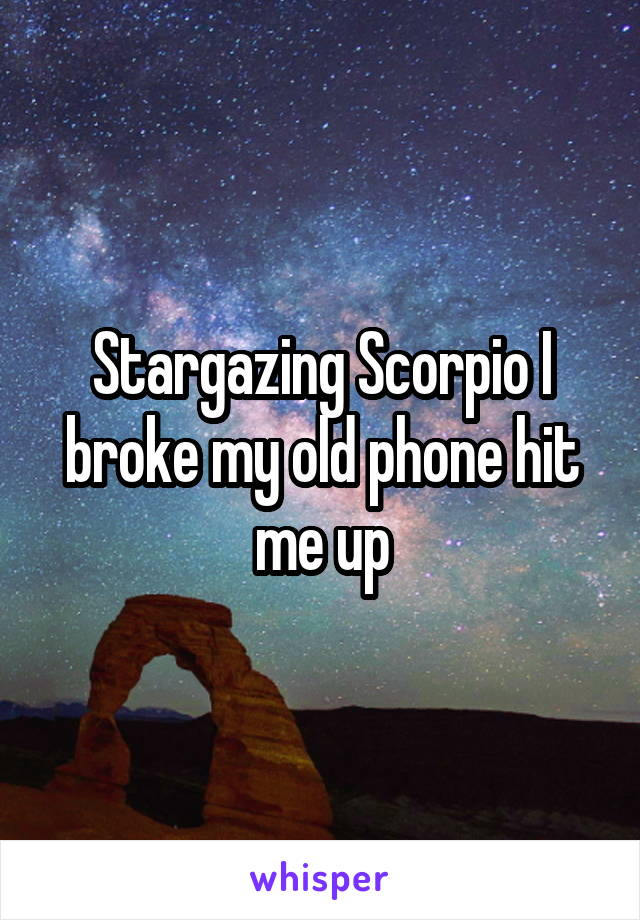 Stargazing Scorpio I broke my old phone hit me up