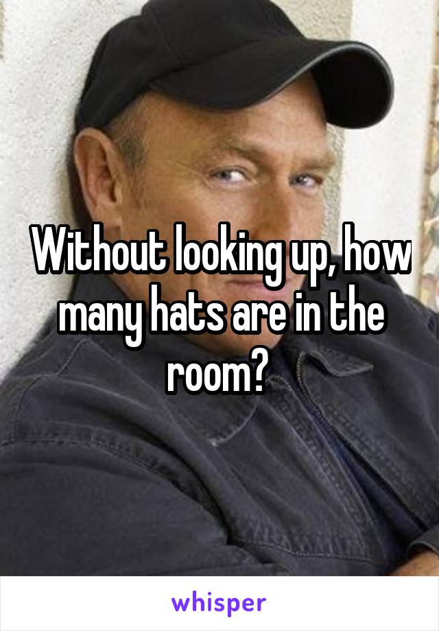 Without looking up, how many hats are in the room? 
