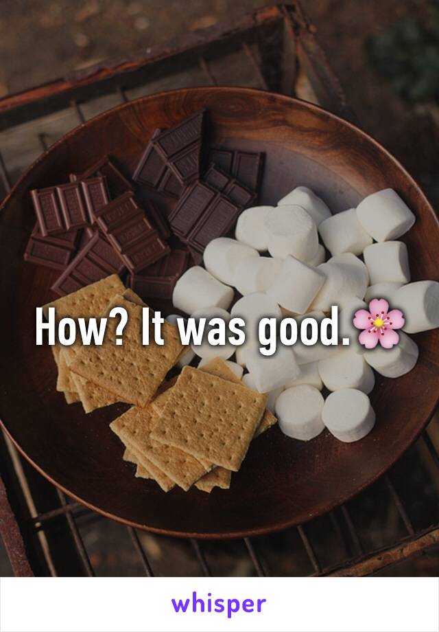 How? It was good.🌸