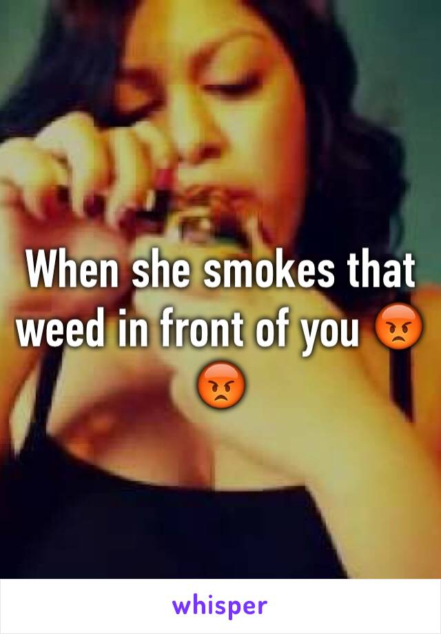When she smokes that weed in front of you 😡😡