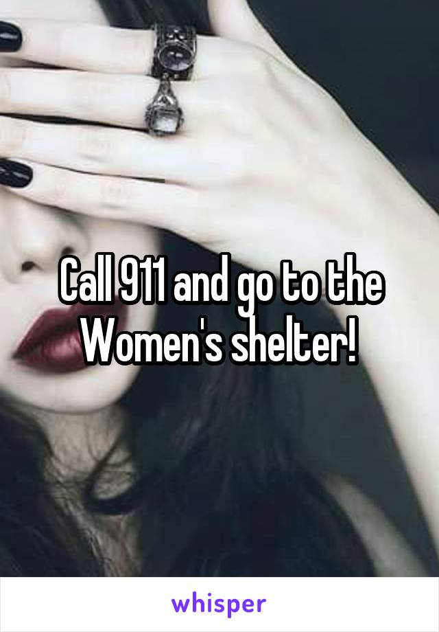 Call 911 and go to the Women's shelter! 