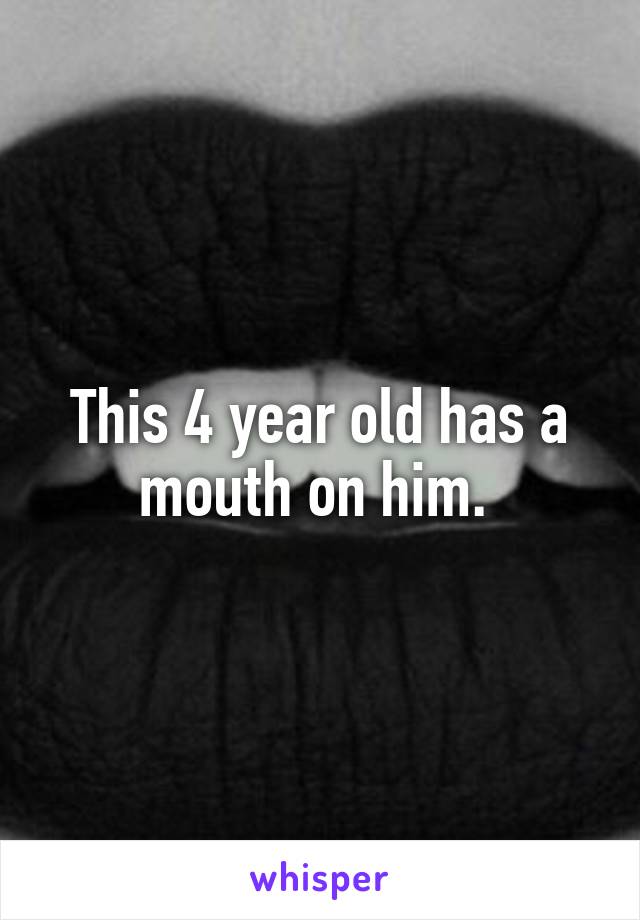This 4 year old has a mouth on him. 