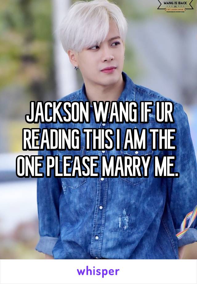 JACKSON WANG IF UR READING THIS I AM THE ONE PLEASE MARRY ME. 