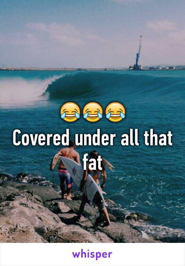 😂😂😂
Covered under all that fat