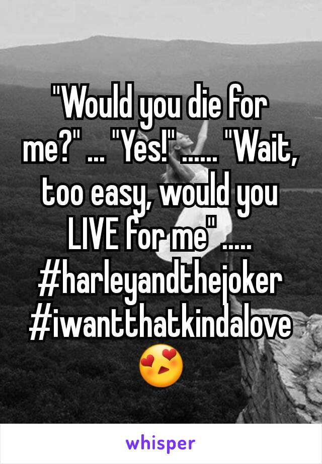"Would you die for me?" ... "Yes!" ...... "Wait, too easy, would you LIVE for me" ..... #harleyandthejoker
#iwantthatkindalove
😍