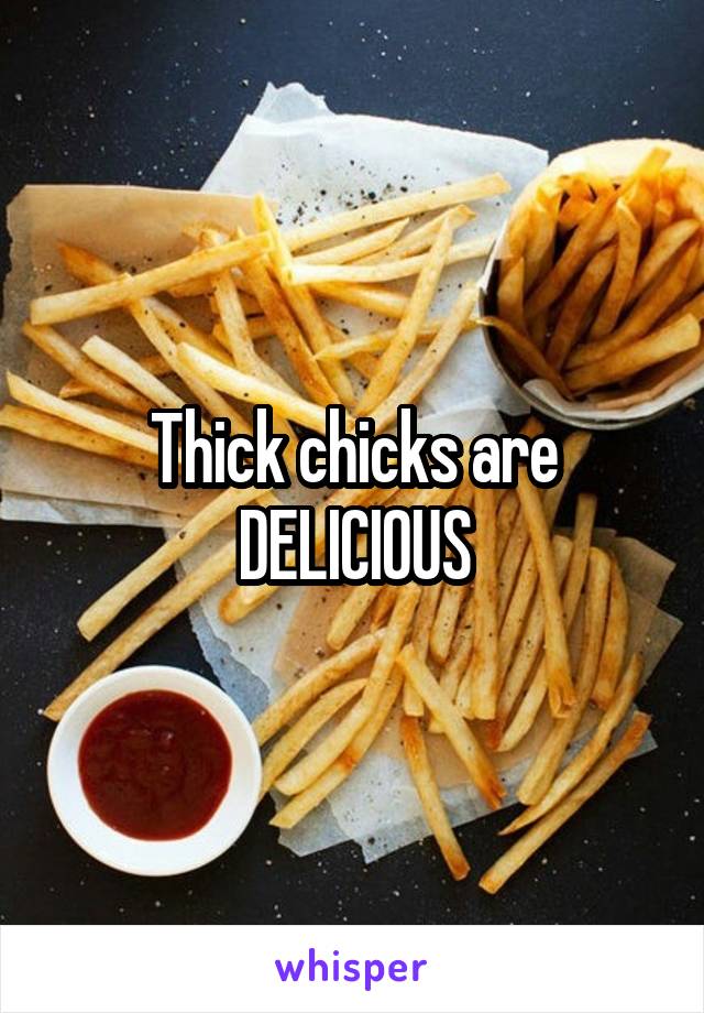 Thick chicks are DELICIOUS