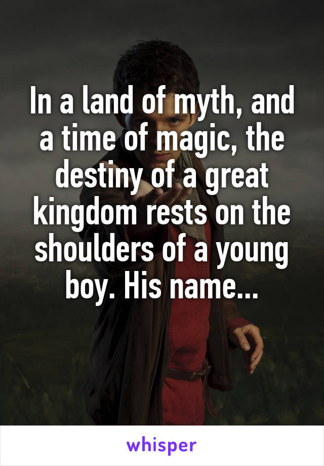 In a land of myth, and a time of magic, the destiny of a great kingdom rests on the shoulders of a young boy. His name...


