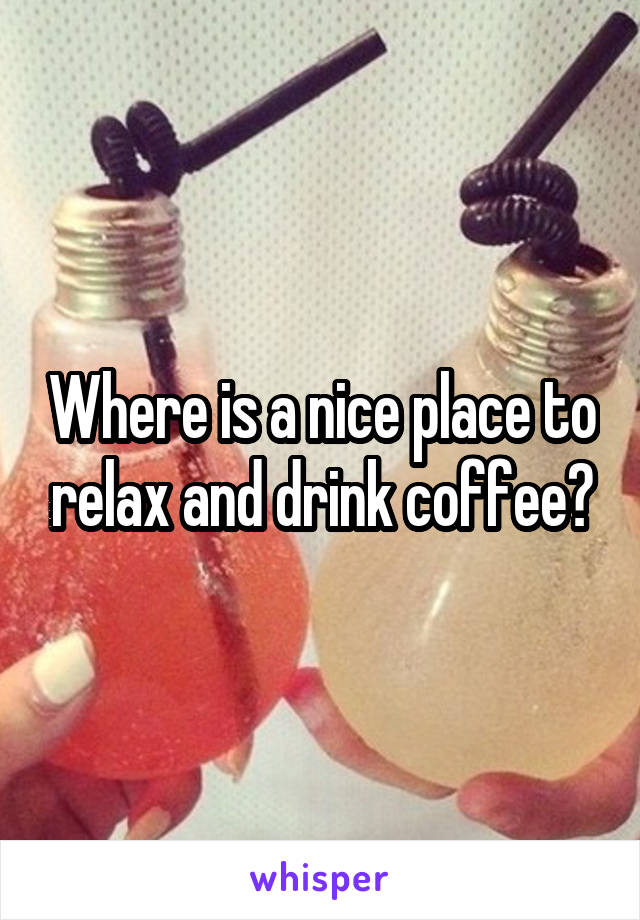 Where is a nice place to relax and drink coffee?