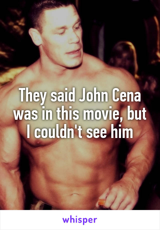 They said John Cena was in this movie, but I couldn't see him