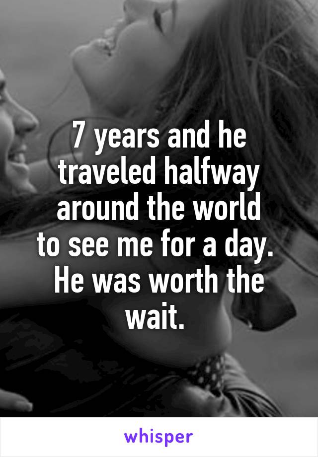 7 years and he traveled halfway around the world
to see me for a day. 
He was worth the wait. 