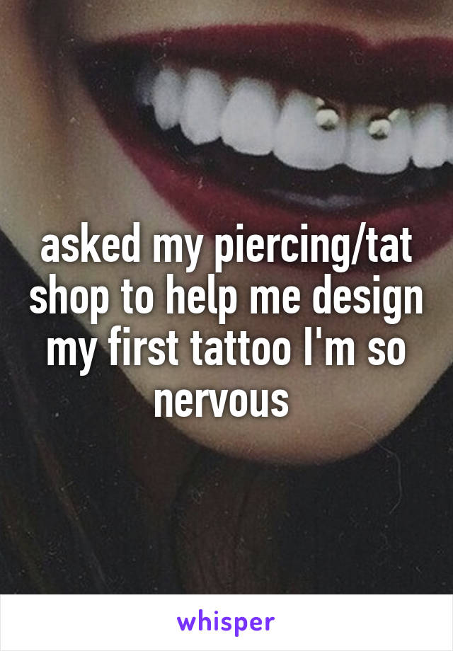 asked my piercing/tat shop to help me design my first tattoo I'm so nervous 