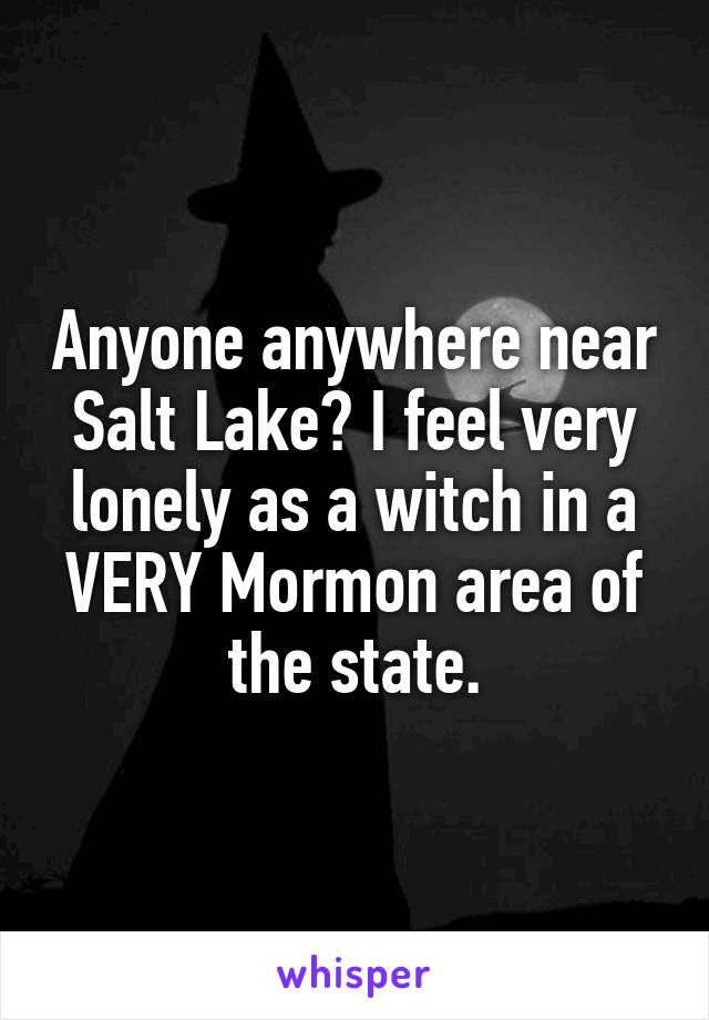 Anyone anywhere near Salt Lake? I feel very lonely as a witch in a VERY Mormon area of the state.