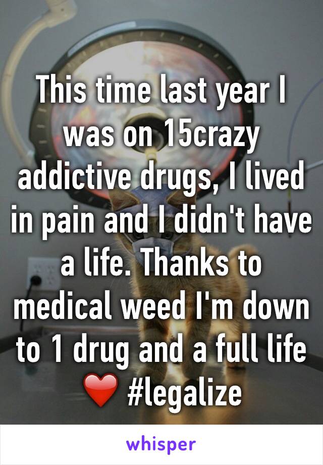 This time last year I was on 15crazy addictive drugs, I lived in pain and I didn't have a life. Thanks to medical weed I'm down to 1 drug and a full life ❤️ #legalize