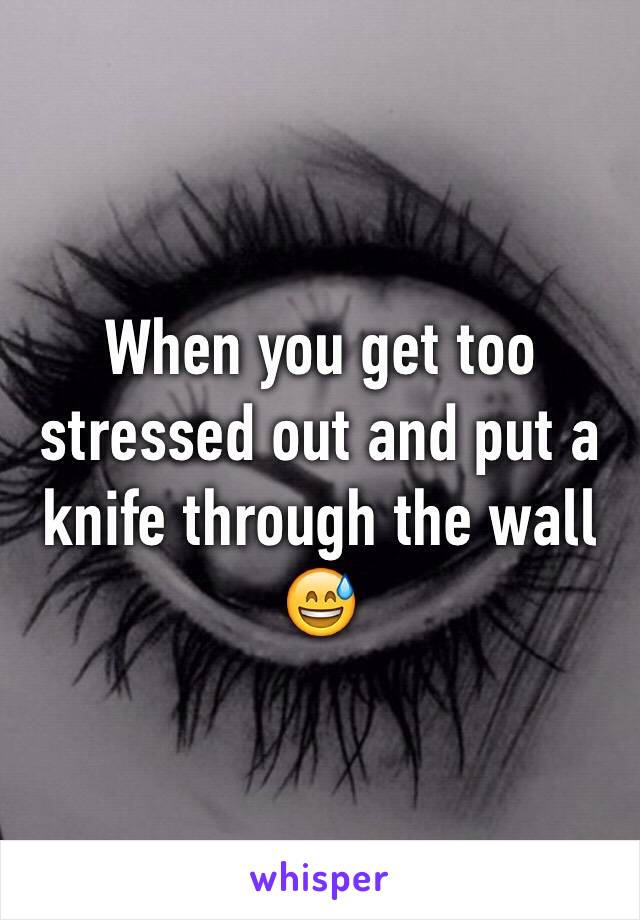 When you get too stressed out and put a knife through the wall 😅