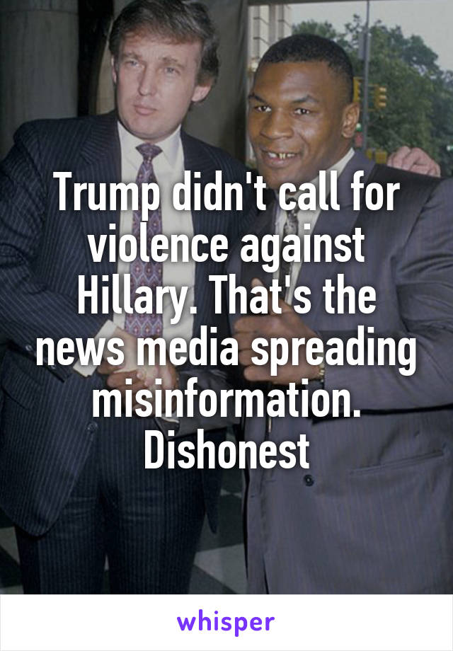 Trump didn't call for violence against Hillary. That's the news media spreading misinformation. Dishonest
