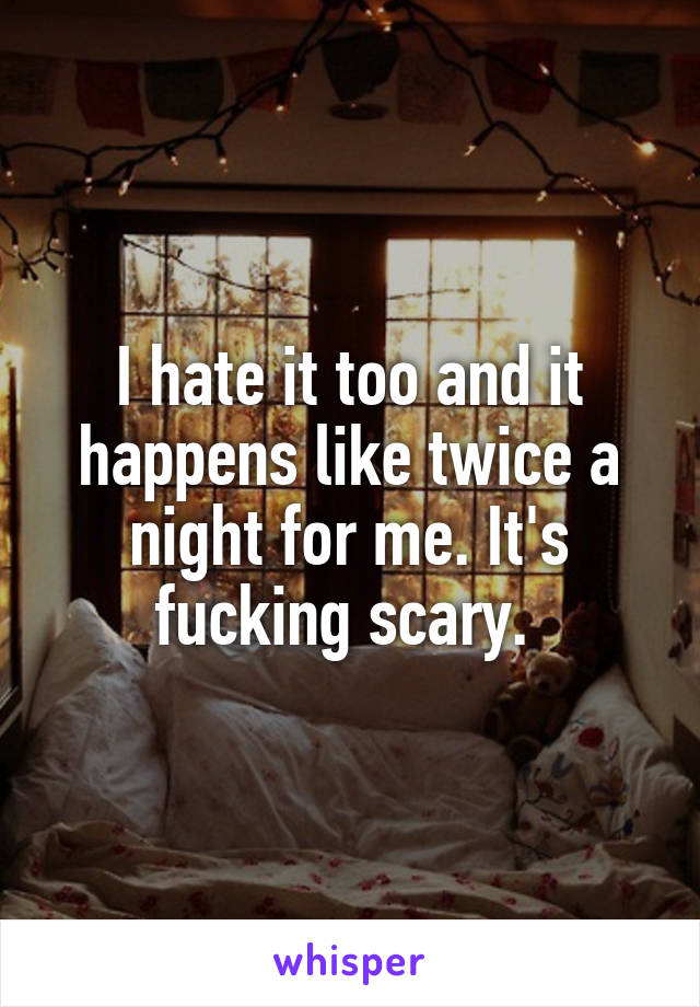 I hate it too and it happens like twice a night for me. It's fucking scary. 