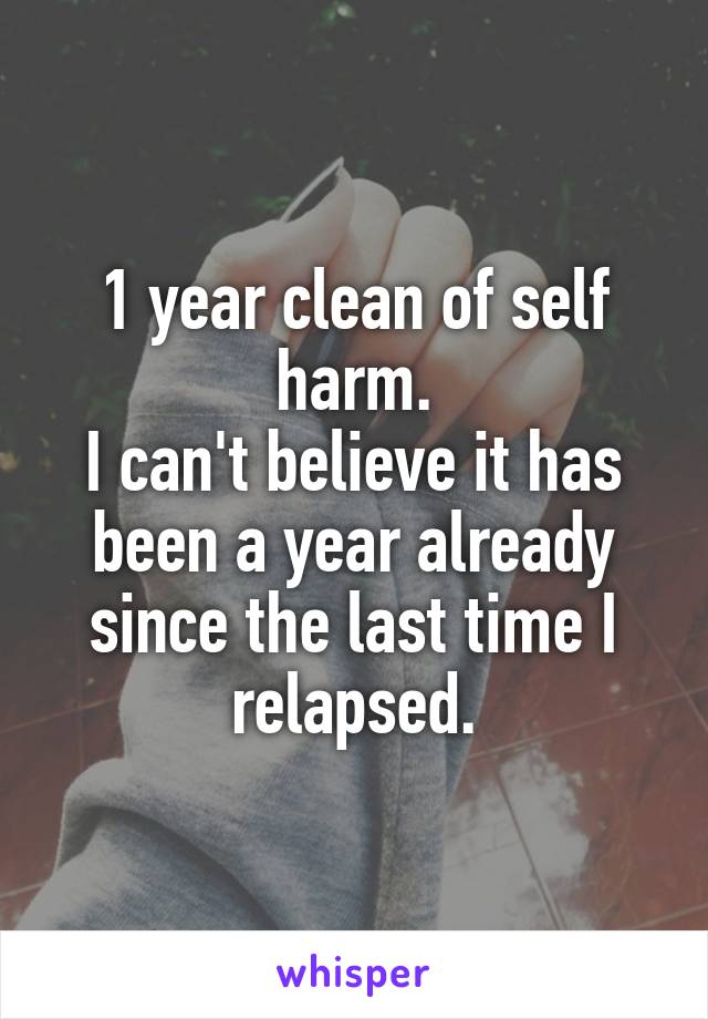 1 year clean of self harm.
I can't believe it has been a year already since the last time I relapsed.