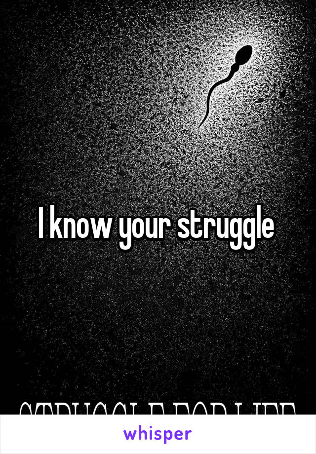 I know your struggle 