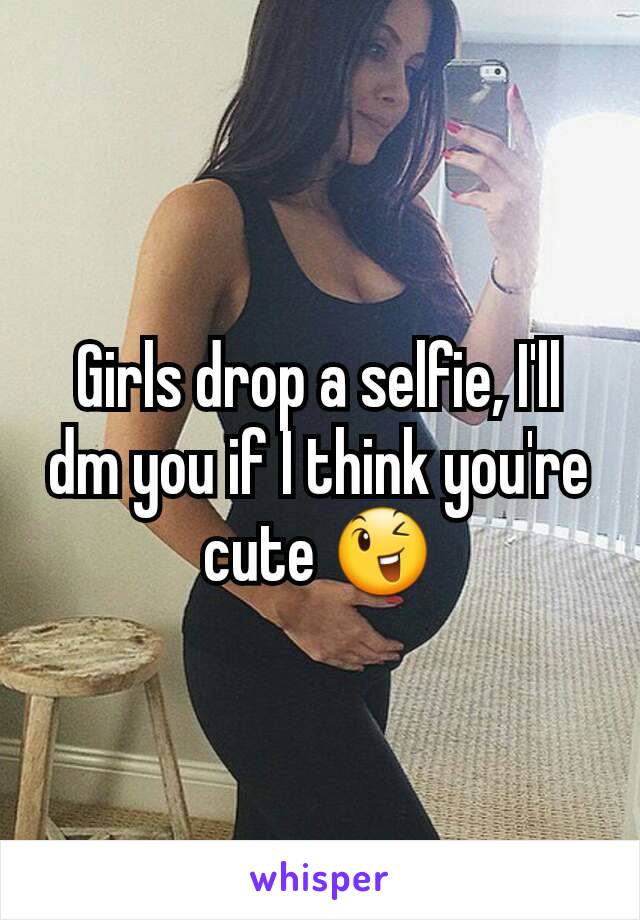 Girls drop a selfie, I'll dm you if I think you're cute 😉