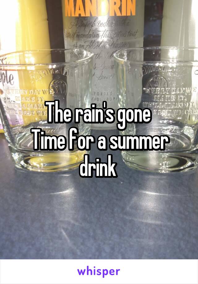 The rain's gone 
Time for a summer drink 