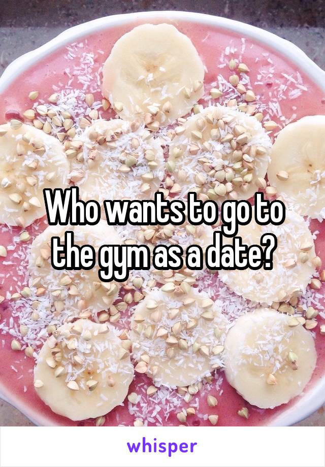 Who wants to go to the gym as a date?