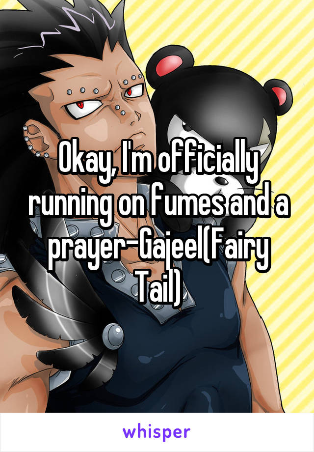 Okay, I'm officially running on fumes and a prayer-Gajeel(Fairy Tail)