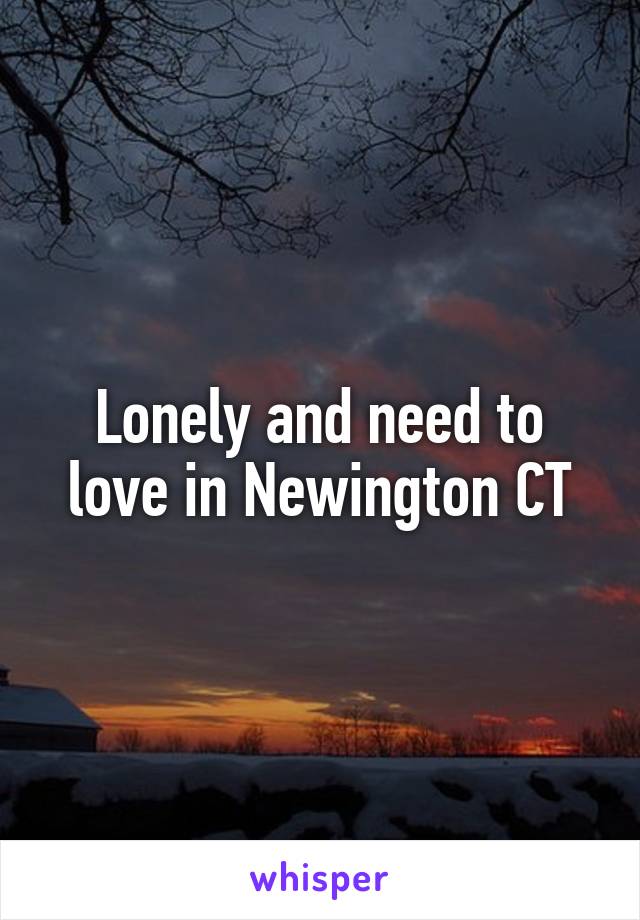 Lonely and need to love in Newington CT