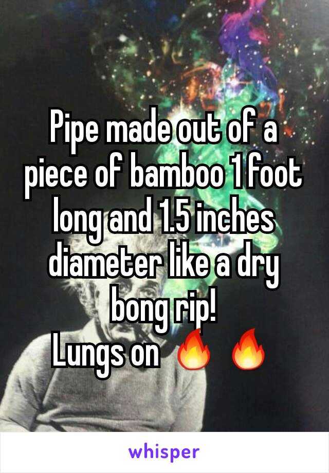 Pipe made out of a piece of bamboo 1 foot long and 1.5 inches diameter like a dry bong rip!
Lungs on 🔥🔥