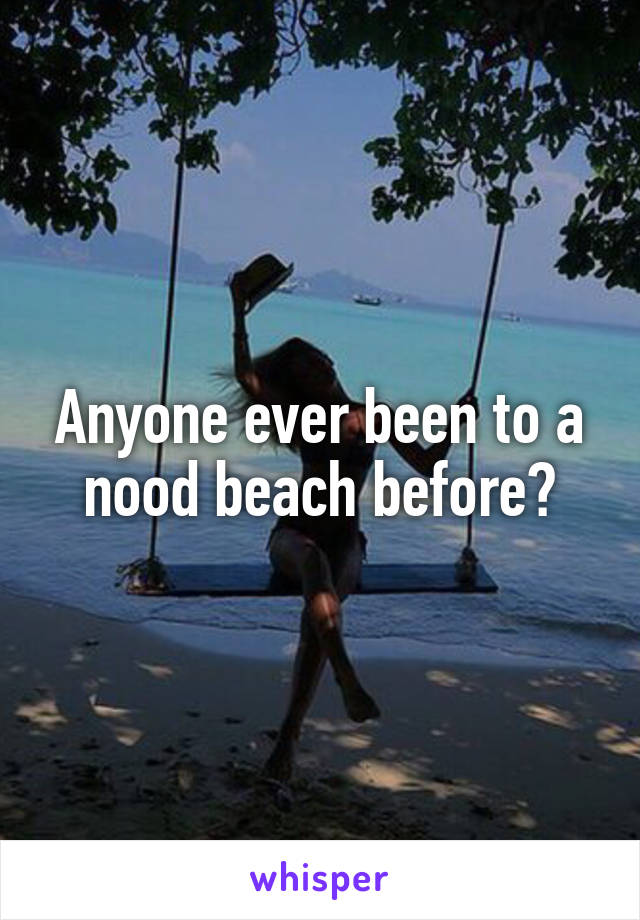 Anyone ever been to a nood beach before?