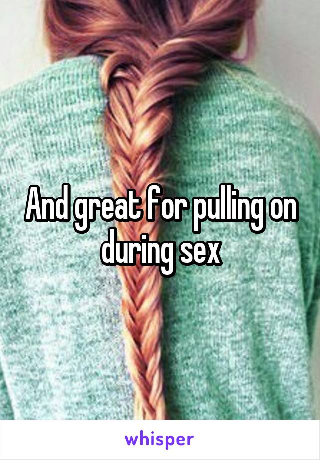 And great for pulling on during sex