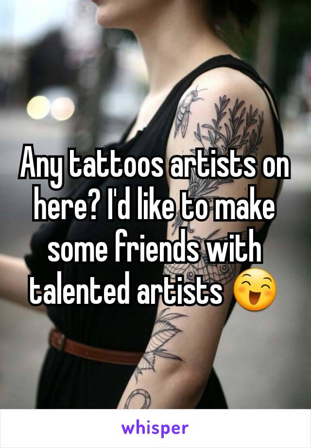 Any tattoos artists on here? I'd like to make some friends with talented artists 😄