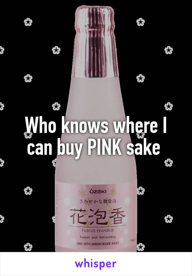 Who knows where I can buy PINK sake 