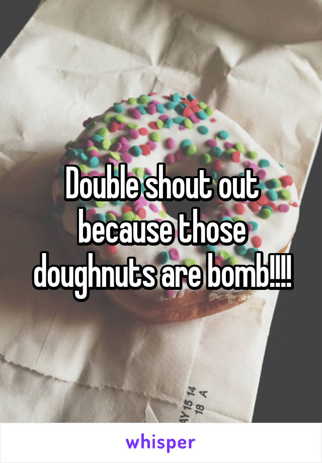 Double shout out because those doughnuts are bomb!!!!
